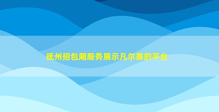 抚州招包厢服务展示凡尔赛的平台