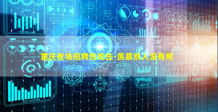 重庆夜场招聘包吃住-羡慕别人没有用